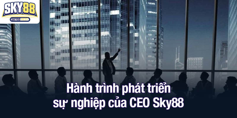 CEO Sky88 - Lãnh đạo xuất sắc Trần Duy Lâm Hành trình phát triển sự nghiệp của CEO Sky88