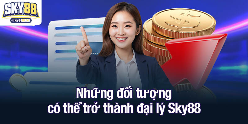 Đại lý Sky88 - Xây dựng hệ thống kinh doanh mạnh mẽ Những đối tượng có thể trở thành đại lý Sky88